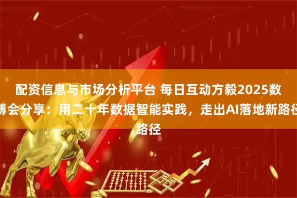 配资信息与市场分析平台 每日互动方毅2025数博会分享：用二十年数据智能实践，走出AI落地新路径