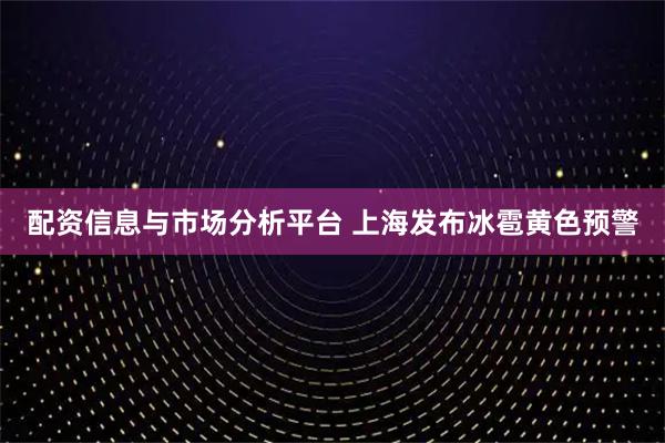 配资信息与市场分析平台 上海发布冰雹黄色预警