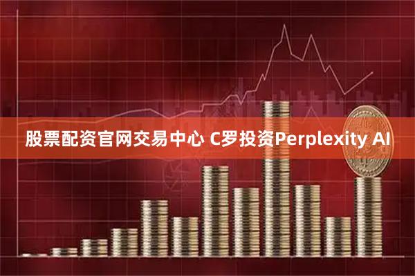 股票配资官网交易中心 C罗投资Perplexity AI