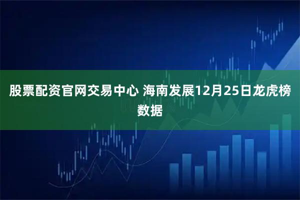 股票配资官网交易中心 海南发展12月25日龙虎榜数据