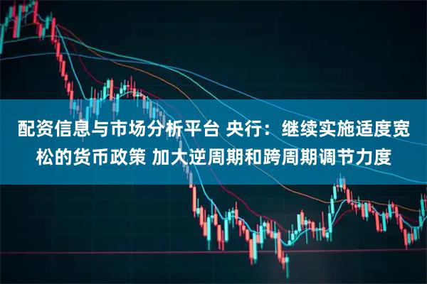 配资信息与市场分析平台 央行：继续实施适度宽松的货币政策 加大逆周期和跨周期调节力度
