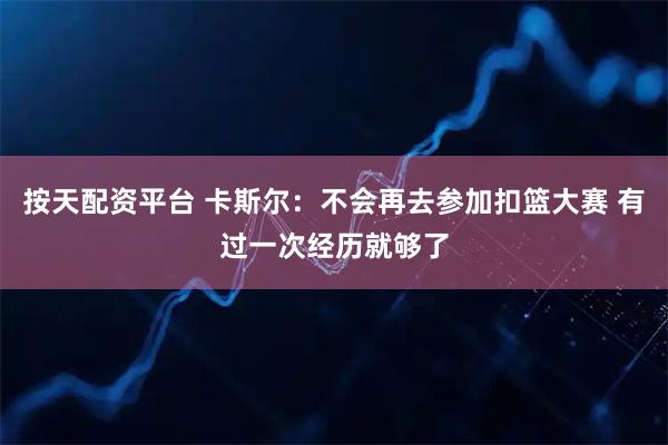 按天配资平台 卡斯尔：不会再去参加扣篮大赛 有过一次经历就够了