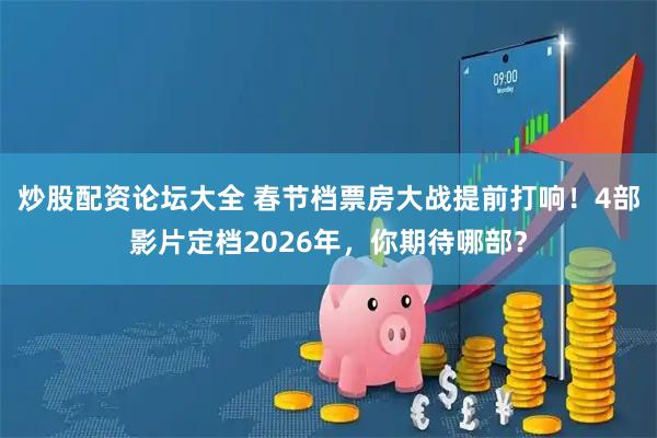 炒股配资论坛大全 春节档票房大战提前打响！4部影片定档2026年，你期待哪部？