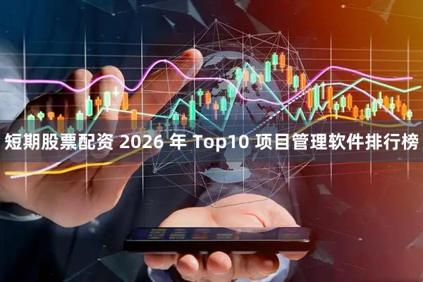 短期股票配资 2026 年 Top10 项目管理软件排行榜
