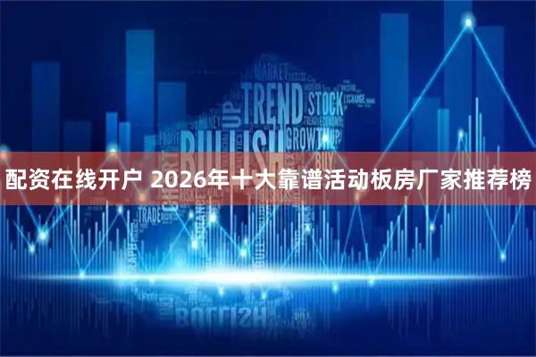 配资在线开户 2026年十大靠谱活动板房厂家推荐榜
