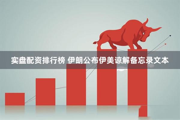 实盘配资排行榜 伊朗公布伊美谅解备忘录文本