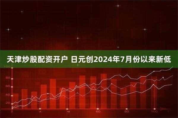天津炒股配资开户 日元创2024年7月份以来新低