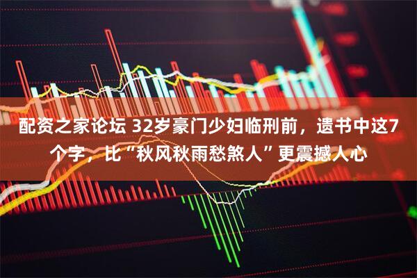 配资之家论坛 32岁豪门少妇临刑前，遗书中这7个字，比“秋风秋雨愁煞人”更震撼人心